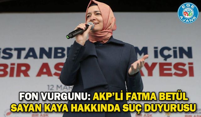 Fon vurgunu: AKP’li Fatma Betül Sayan Kaya hakkında suç duyurusu