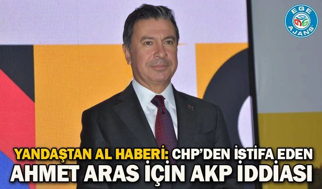 Yandaştan al haberi: CHP’den istifa eden Ahmet Aras için AKP iddiası