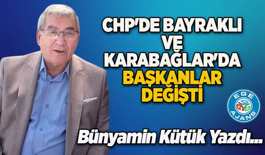 CHP'DE BAYRAKLI VE KARABAĞLAR'DA BAŞKANLAR DEĞİŞTİ