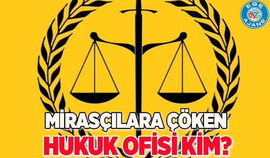 MİRASÇILARA ÇÖKEN HUKUK OFİSİ KİM?