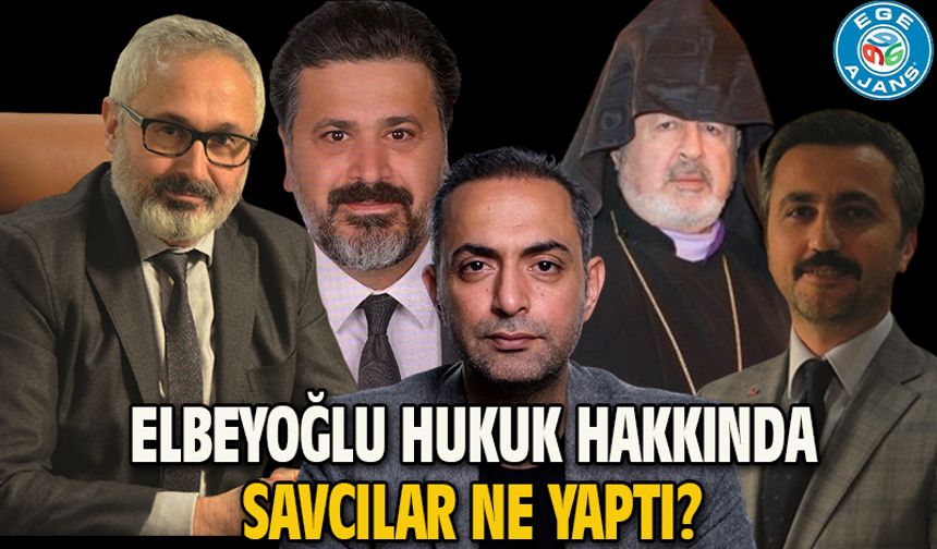 ELBEYOĞLU HUKUK HAKKINDA SAVCILAR NE YAPTI?