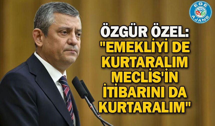 Özgür Özel: "Emekliyi de kurtaralım Meclis'in itibarını da kurtaralım"