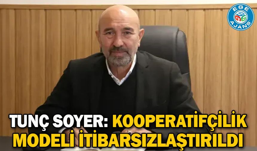 Tunç Soyer: Kooperatifçilik modeli itibarsızlaştırıldı