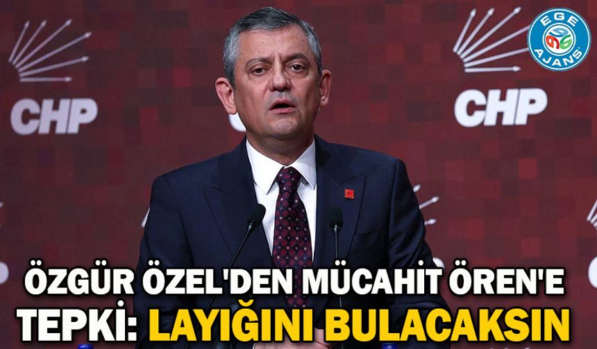 Özgür Özel'den Mücahit Ören'e tepki: Layığını bulacaksı