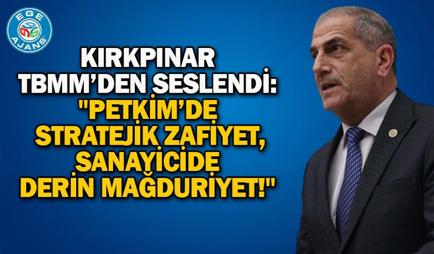 Kırkpınar TBMM’den Seslendi: "Petkim’de Stratejik Zafiyet, Sanayicide Derin Mağduriyet!"