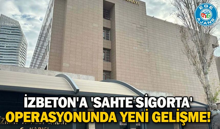 İZBETON'a 'sahte sigorta' operasyonunda yeni gelişme!