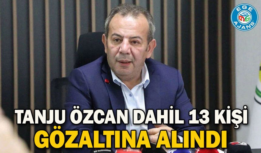 Tanju Özcan dahil 13 kişi gözaltına alındı