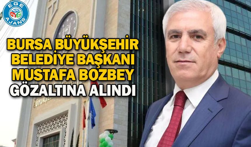 Bursa Büyükşehir Belediye Başkanı Mustafa Bozbey gözaltına alındı