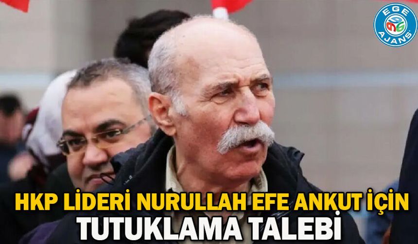 HKP lideri Nurullah Efe Ankut için tutuklama talebi