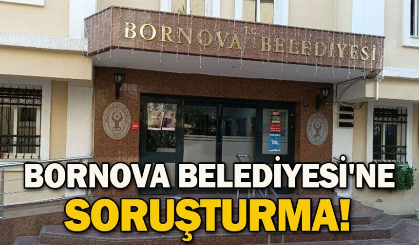 Bornova Belediyesi'ne soruşturma!