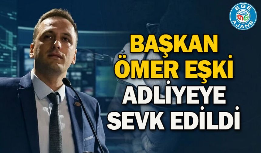 Başkan Belediye Başkanı Ömer Eşki adliyeye sevk edildi