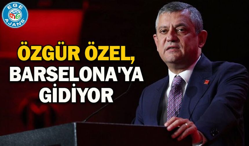 Özgür Özel, Barselona'ya gidiyor