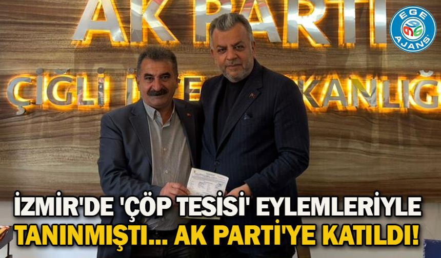 İzmir'de 'çöp tesisi' eylemleriyle tanınmıştı... AK Parti'ye katıldı!