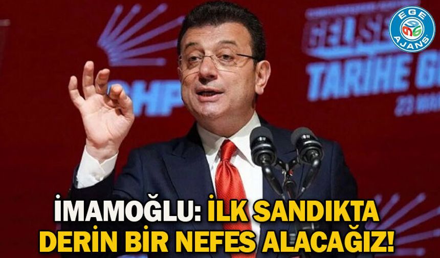 İmamoğlu: İlk sandıkta derin bir nefes alacağız!