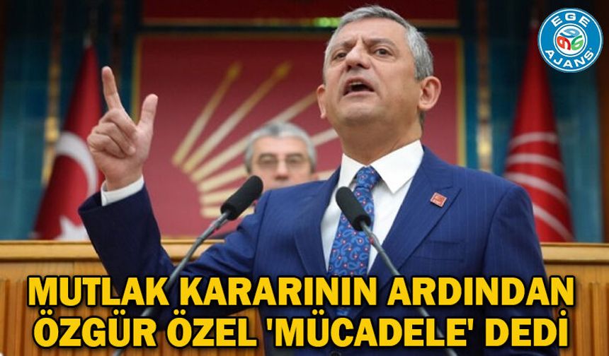 Mutlak kararının ardından Özgür Özel 'mücadele' dedi