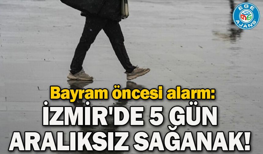 Bayram öncesi alarm: İzmir'de 5 gün aralıksız sağanak!