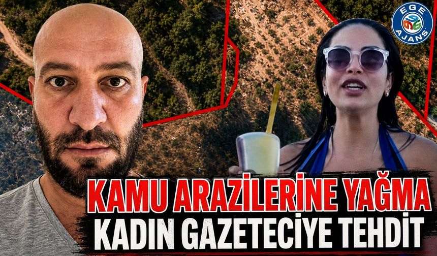 KAMU ARAZİLERİNE YAĞMA KADIN GAZETECİYE TEHDİT