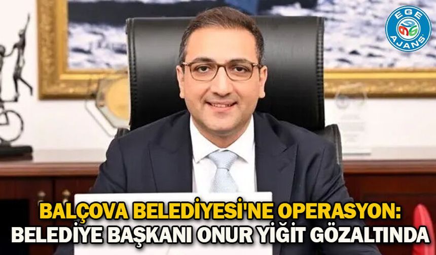 Balçova Belediyesi'ne operasyon: Belediye Başkanı Onur Yiğit gözaltında