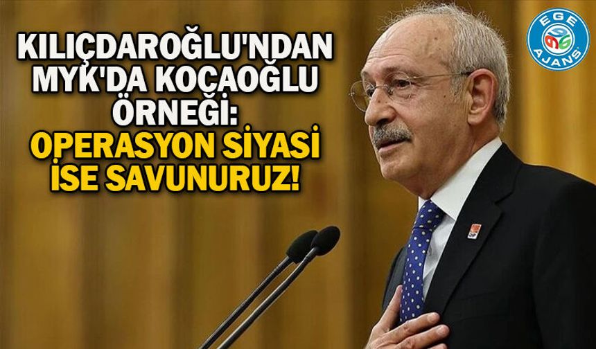 Kılıçdaroğlu'ndan MYK'da Kocaoğlu örneği: Operasyon siyasi ise savunuruz!