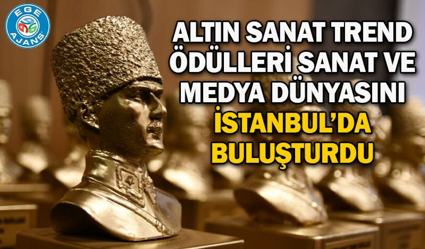 ALTIN SANAT TREND ÖDÜLLERİ SANAT VE MEDYA DÜNYASINI İSTANBUL’DA BULUŞTURDU