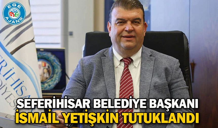 Seferihisar Belediye Başkanı İsmail Yetişkin tutuklandı