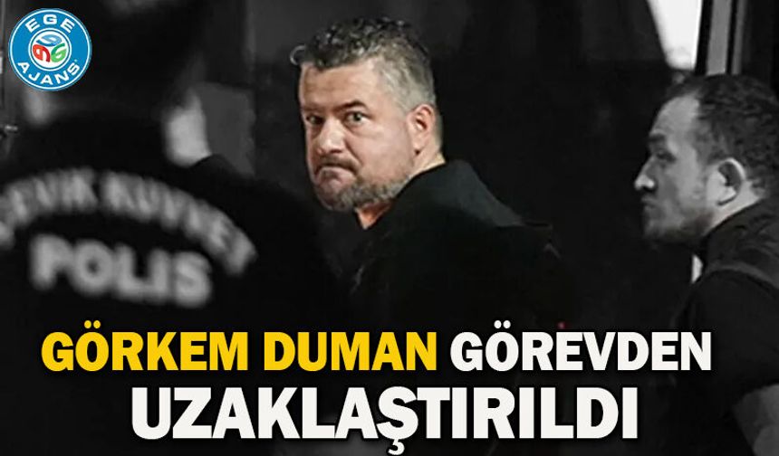 Görkem Duman görevden uzaklaştırıldı