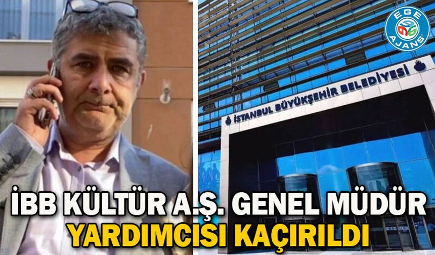 İBB Kültür A.Ş. Genel Müdür Yardımcısı kaçırıldı