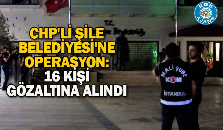 CHP'li Şile Belediyesi'ne operasyon: 16 kişi gözaltına alındı