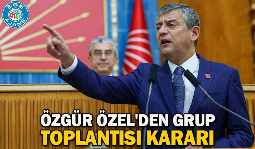 Özgür Özel'den grup toplantısı kararı