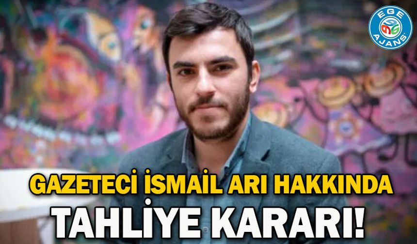 Gazeteci İsmail Arı hakkında tahliye kararı!
