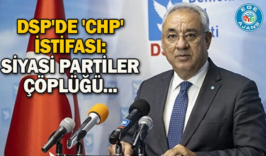 DSP'de 'CHP' istifası: Siyasi partiler çöplüğü...