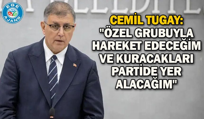 Cemil Tugay: "Özel grubuyla hareket edeceğim ve kuracakları partide yer alacağım"