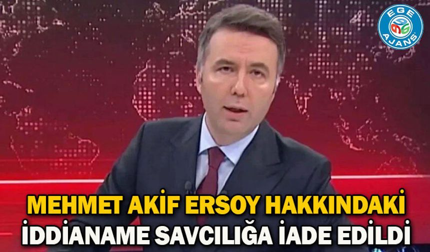 Mehmet Akif Ersoy hakkındaki iddianame savcılığa iade edildi