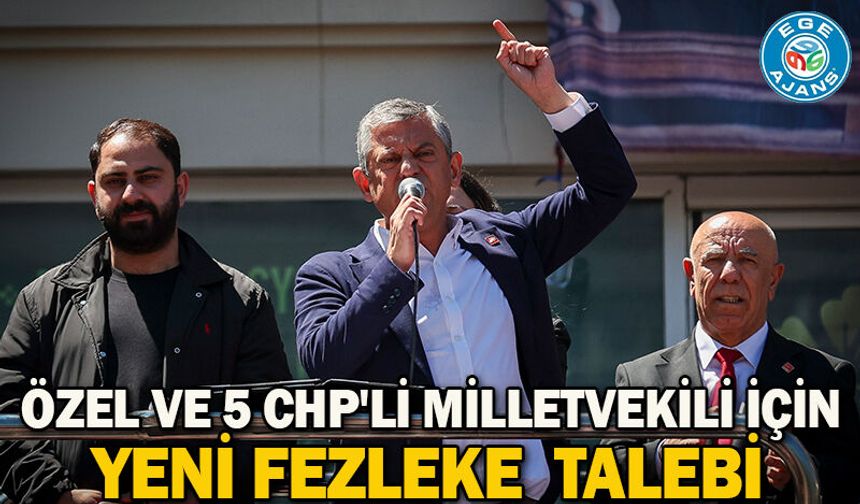 Özel ve 5 CHP'li milletvekili için yeni fezleke  talebi