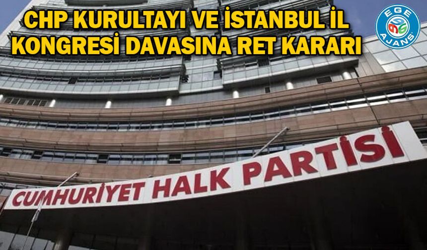 CHP Kurultayı ve İstanbul İl Kongresi davasına ret kararı