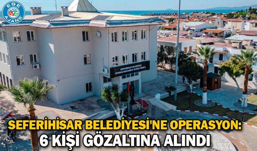Seferihisar Belediyesi'ne operasyon: 6 kişi gözaltına alındı
