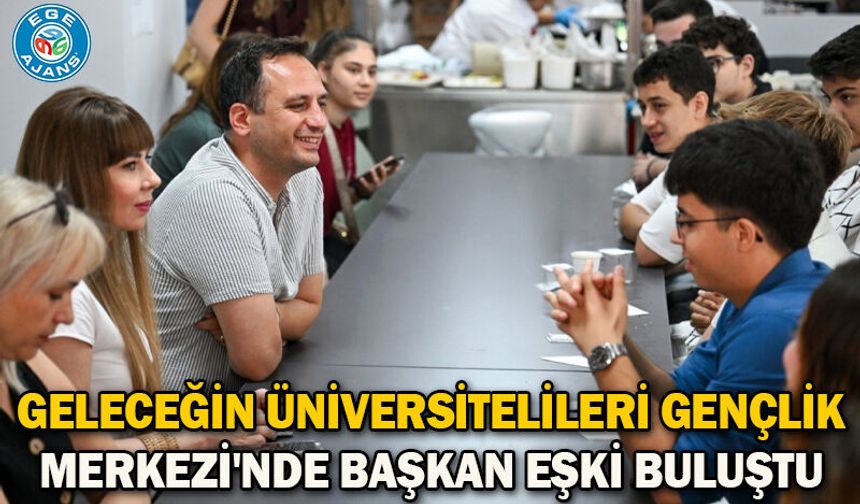 Geleceğin üniversitelileri Gençlik Merkezi'nde Başkan Eşki buluştu
