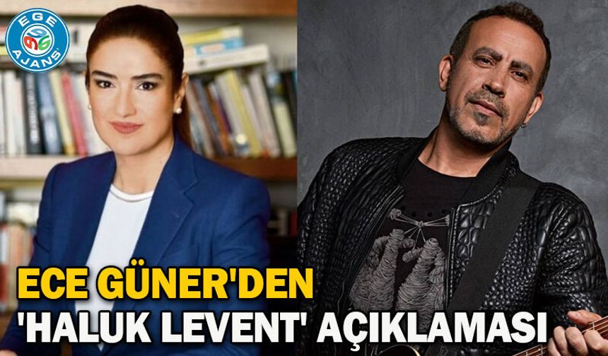 Ece Güner'den 'Haluk Levent' açıklaması