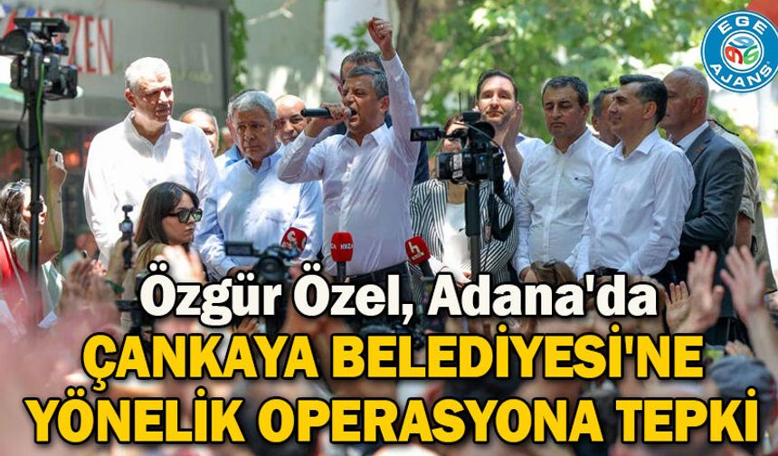 Özgür Özel, Adana'da: Çankaya Belediyesi'ne yönelik operasyona tepki