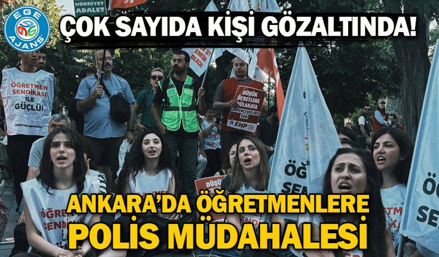 Ankara’da öğretmenlere polis müdahalesi: Çok sayıda kişi gözaltında!