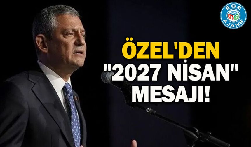 Özel'den "2027 Nisan" mesajı!
