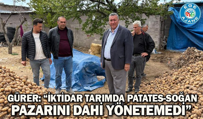 Gürer: “İktidar tarımda patates-soğan pazarını dahi yönetemedi”