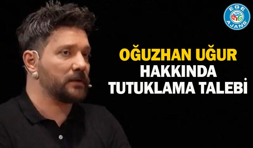 Oğuzhan Uğur hakkında tutuklama talebi