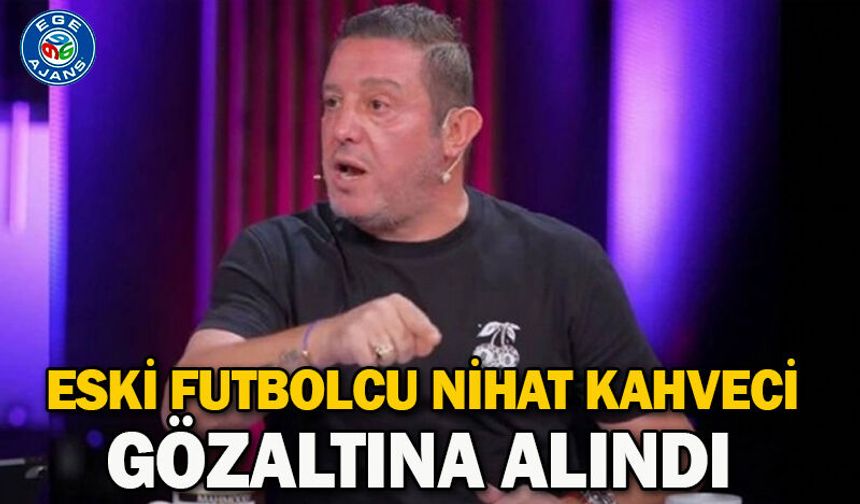 Eski futbolcu Nihat Kahveci gözaltına alındı