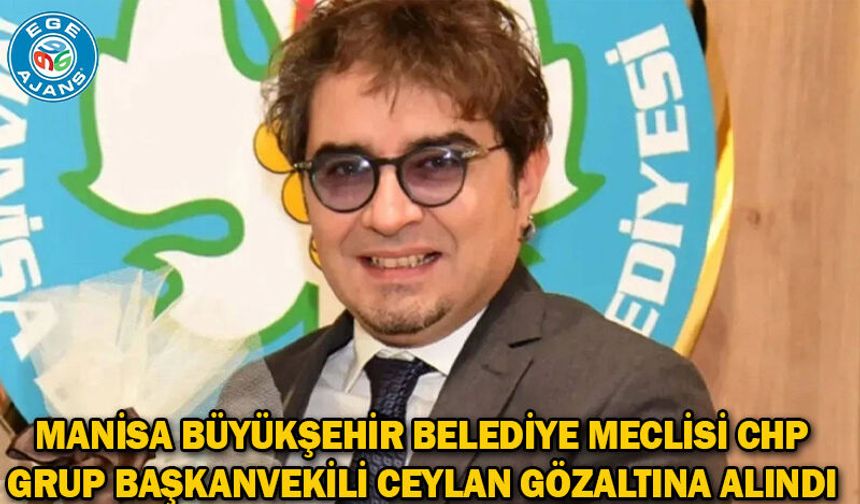 Manisa Büyükşehir Belediye Meclisi CHP Grup Başkanvekili Ceylan gözaltına alındı