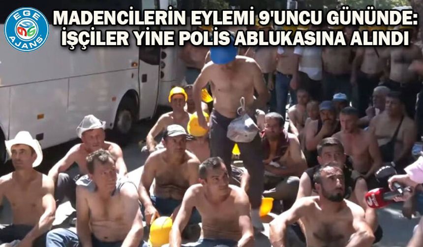 Madencilerin eylemi 9'uncu gününde: İşçiler yine polis ablukasına alındı