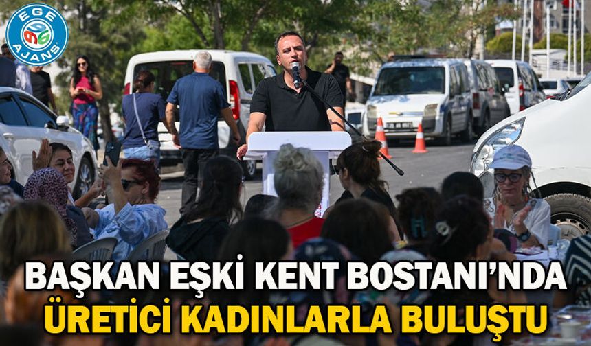 Başkan Eşki Kent Bostanı’nda üretici kadınlarla buluştu