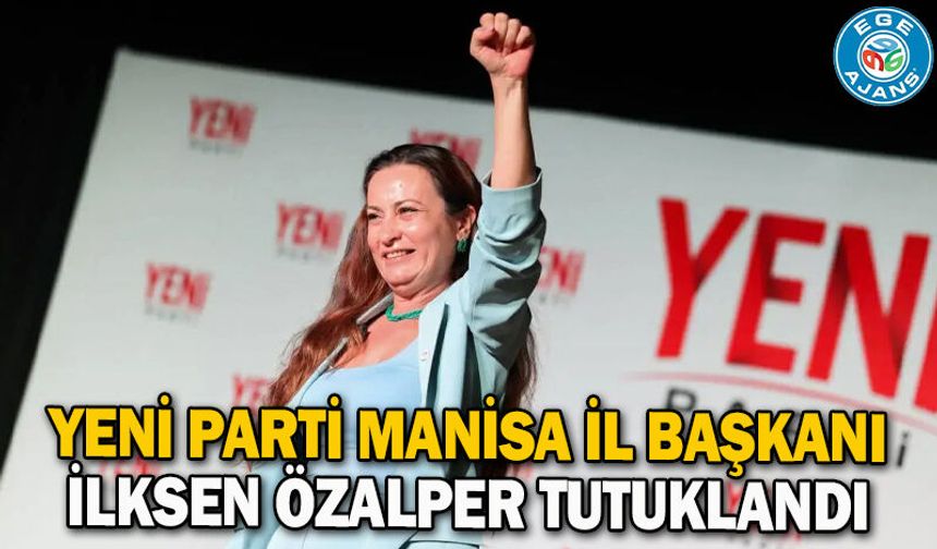 YENİ Parti Manisa İl Başkanı İlksen Özalper tutuklandı