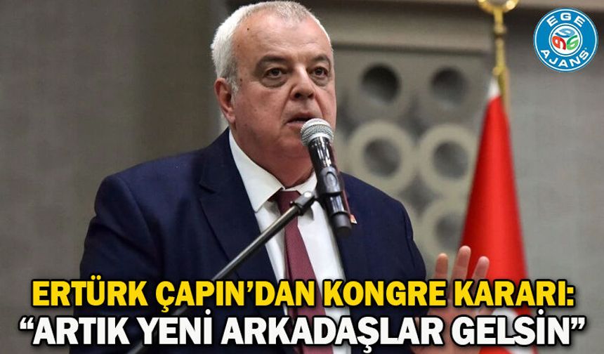 Ertürk Çapın’dan Kongre Kararı: “Artık Yeni Arkadaşlar Gelsin”