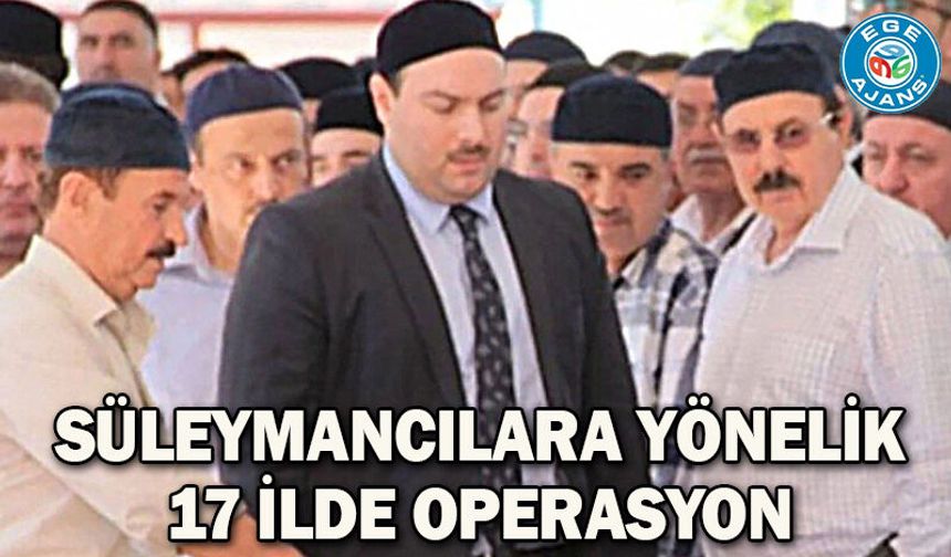 Süleymancılara yönelik 17 ilde operasyon